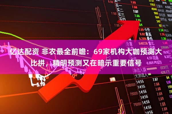 亿达配资 非农最全前瞻：69家机构大咖预测大比拼，精明预测又在暗示重要信号