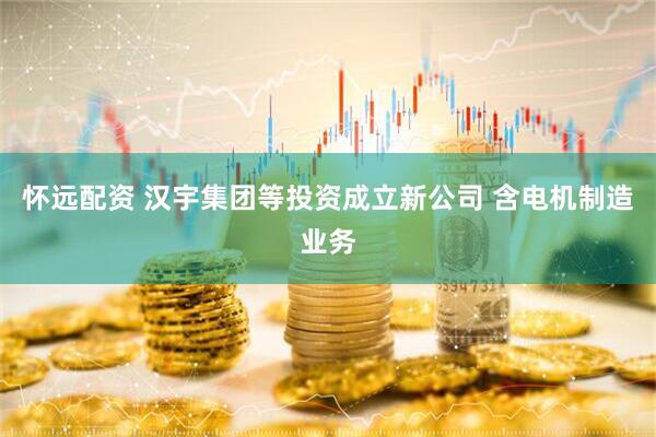 怀远配资 汉宇集团等投资成立新公司 含电机制造业务