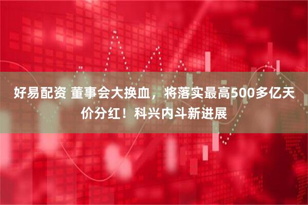 好易配资 董事会大换血，将落实最高500多亿天价分红！科兴内斗新进展