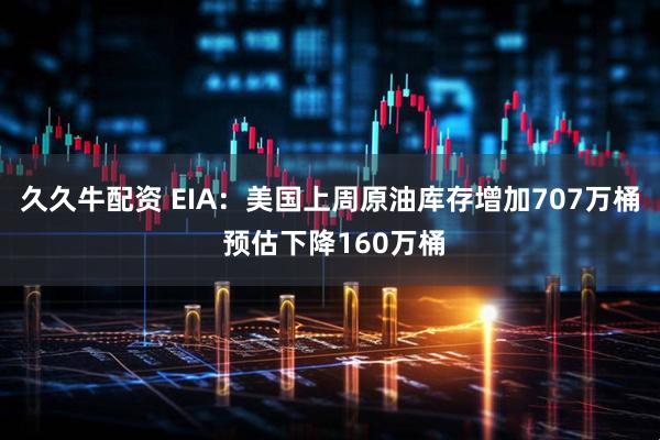 久久牛配资 EIA：美国上周原油库存增加707万桶 预估下降160万桶