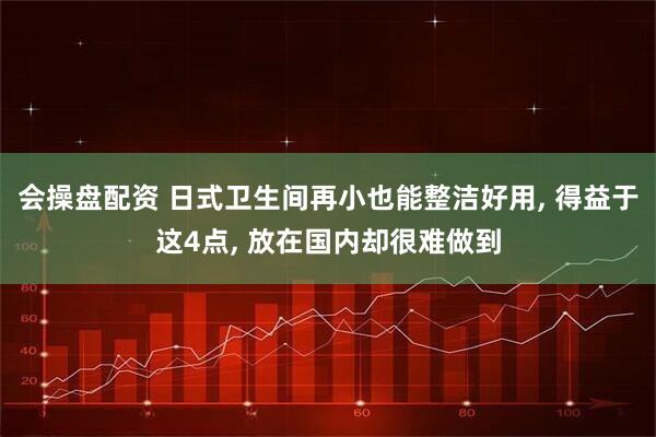 会操盘配资 日式卫生间再小也能整洁好用, 得益于这4点, 放在国内却很难做到