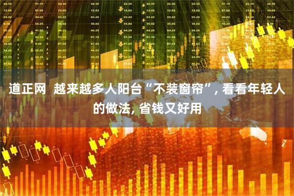 道正网  越来越多人阳台“不装窗帘”, 看看年轻人的做法, 省钱又好用