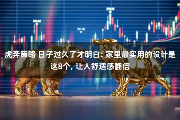 虎奔策略 日子过久了才明白: 家里最实用的设计是这8个, 让人舒适感翻倍