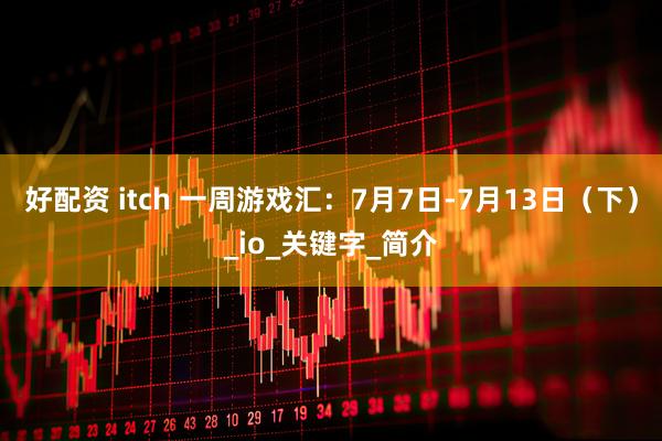 好配资 itch 一周游戏汇：7月7日-7月13日（下）_io_关键字_简介