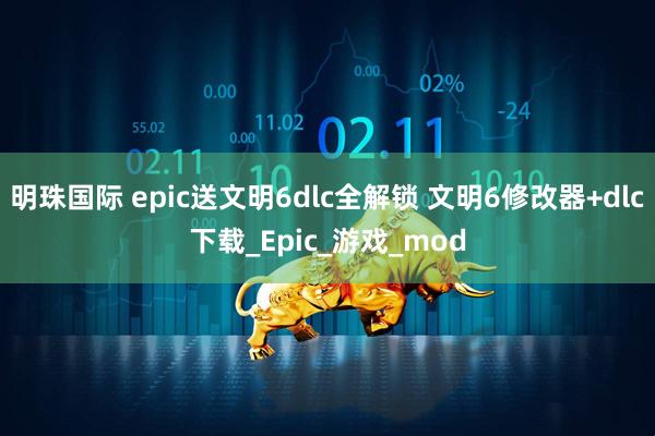 明珠国际 epic送文明6dlc全解锁 文明6修改器+dlc下载_Epic_游戏_mod