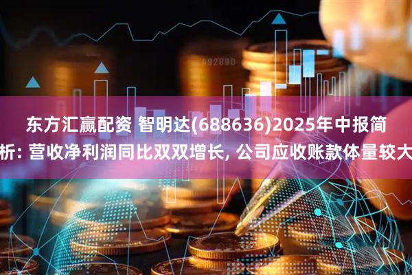 东方汇赢配资 智明达(688636)2025年中报简析: 营收净利润同比双双增长, 公司应收账款体量较大