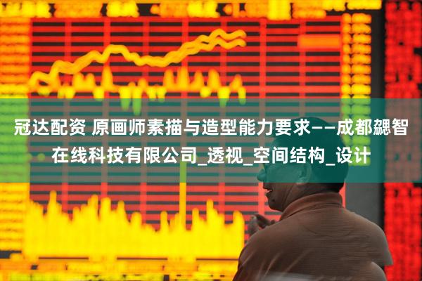 冠达配资 原画师素描与造型能力要求——成都勰智在线科技有限公司_透视_空间结构_设计