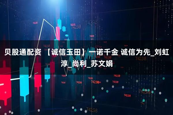 贝股通配资 【诚信玉田】一诺千金 诚信为先_刘虹淳_尚利_苏文娟
