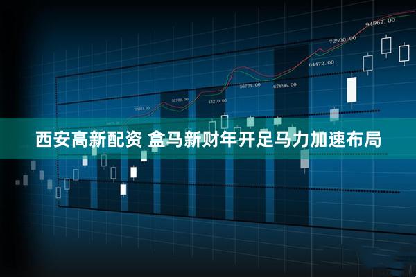 西安高新配资 盒马新财年开足马力加速布局
