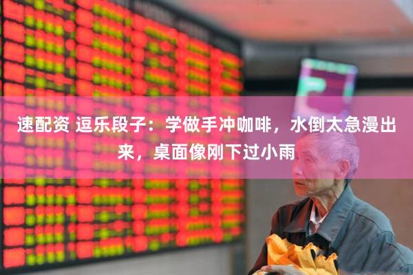 速配资 逗乐段子：学做手冲咖啡，水倒太急漫出来，桌面像刚下过小雨