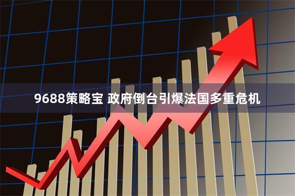 9688策略宝 政府倒台引爆法国多重危机