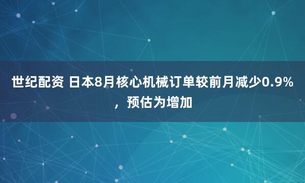 世纪配资 日本8月核心机械订单较前月减少0.9%，预估为增加