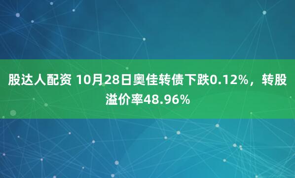 股达人配资 10月28日奥佳转债下跌0.12%，转股溢价率48.96%