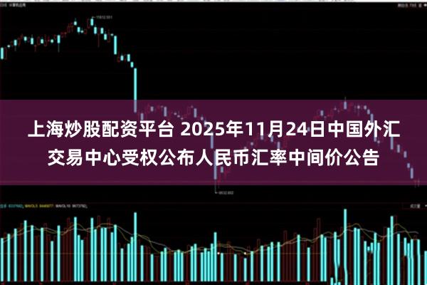 上海炒股配资平台 2025年11月24日中国外汇交易中心受权公布人民币汇率中间价公告