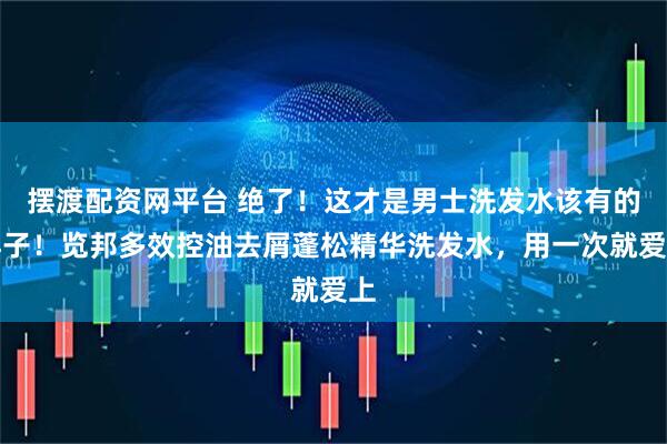 摆渡配资网平台 绝了！这才是男士洗发水该有的样子！览邦多效控油去屑蓬松精华洗发水，用一次就爱上