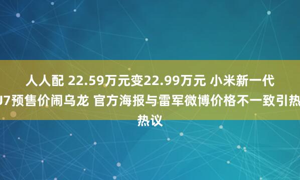 人人配 22.59万元变22.99万元 小米新一代SU7预售价闹乌龙 官方海报与雷军微博价格不一致引热议